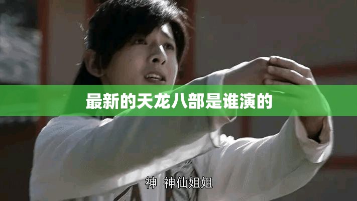 最新的天龙八部是谁演的 最新的天龙八部是谁演的