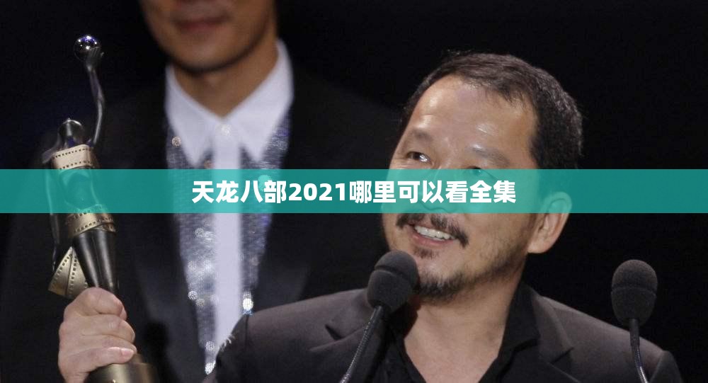 天龙八部2021哪里可以看全集 天龙八部2021哪里可以看全集