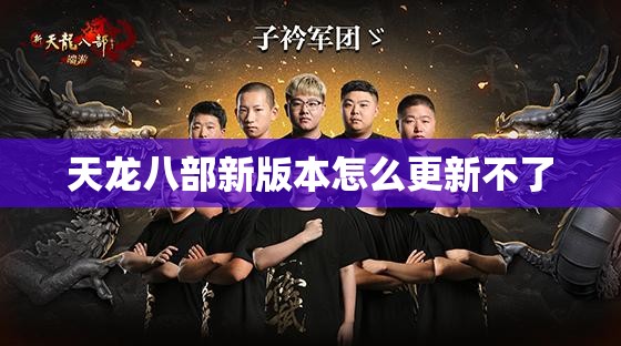 天龙八部新版本怎么更新不了 天龙八部新版本怎么更新不了