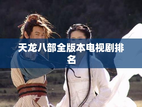 天龙八部全版本电视剧排名 天龙八部全版本电视剧排名