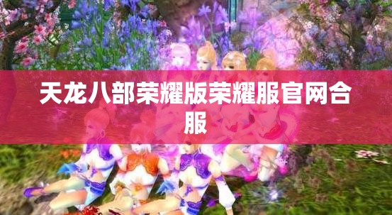 天龙八部荣耀版荣耀服官网合服 天龙八部荣耀版荣耀服官网合服