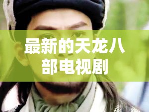 最新的天龙八部电视剧 最新的天龙八部电视剧