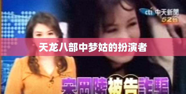 天龙八部中梦姑的扮演者 天龙八部中梦姑的扮演者