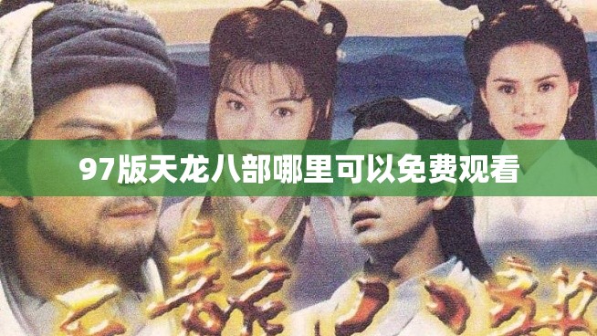 97版天龙八部哪里可以免费观看 97版天龙八部哪里可以免费观看