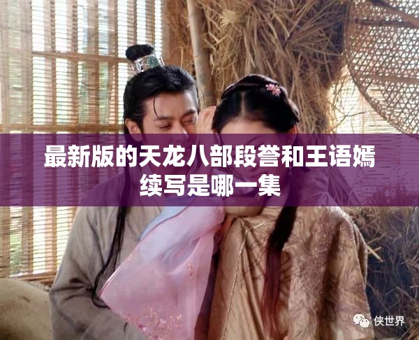 最新版的天龙八部段誉和王语嫣续写是哪一集 最新版的天龙八部段誉和王语嫣续写是哪一集