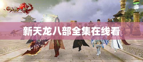 新天龙八部全集在线看 新天龙八部全集在线看
