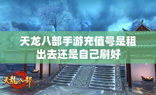 天龙八部私服充值号是租出去还是自己刷好