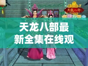 天龙八部最新全集在线观看免费 天龙八部最新全集在线观看免费