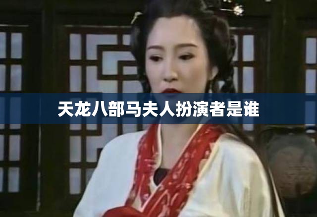 天龙八部马夫人扮演者是谁 天龙八部马夫人扮演者是谁