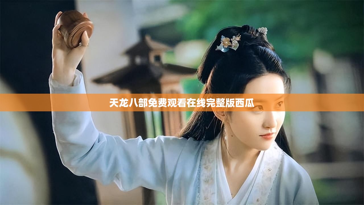 天龙八部免费观看在线完整版西瓜 天龙八部免费观看在线完整版西瓜