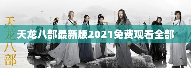 天龙八部最新版2021免费观看全部 天龙八部最新版2021免费观看全部