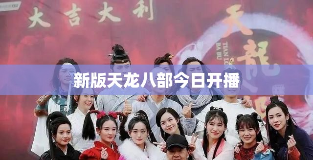 新版天龙八部今日开播 新版天龙八部今日开播