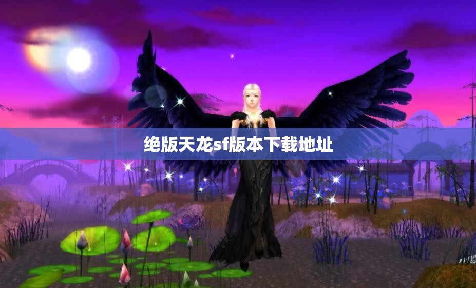 绝版天龙sf版本下载地址 绝版天龙sf版本下载地址