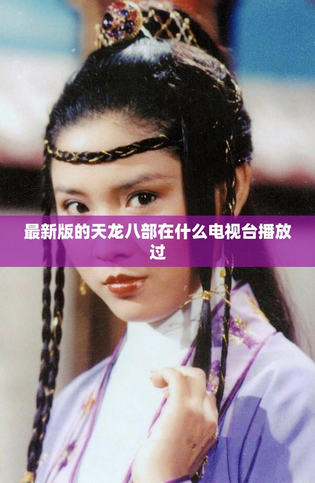 最新版的天龙八部在什么电视台播放过 最新版的天龙八部在什么电视台播放过