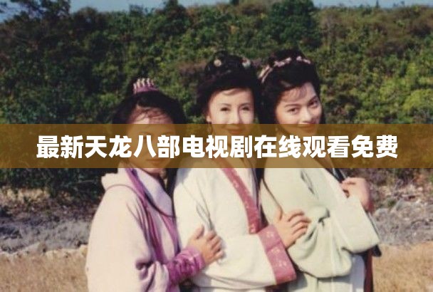 最新天龙八部电视剧在线观看免费