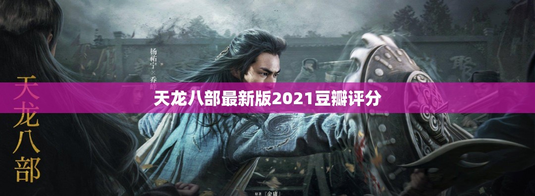 天龙八部最新版2021豆瓣评分 天龙八部最新版2021豆瓣评分