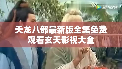 天龙八部最新版全集免费观看玄天影视大全 天龙八部最新版全集免费观看玄天影视大全