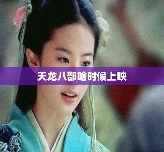 天龙八部啥时候上映 天龙八部啥时候上映