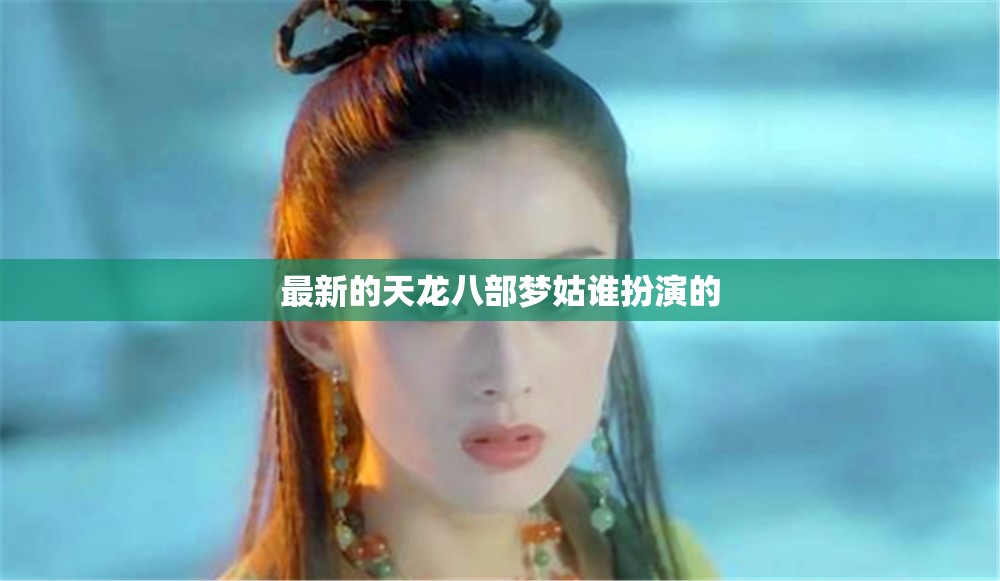 最新的天龙八部梦姑谁扮演的