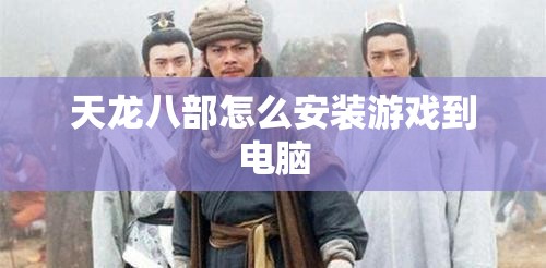 天龙八部怎么安装游戏到电脑 天龙八部怎么安装游戏到电脑