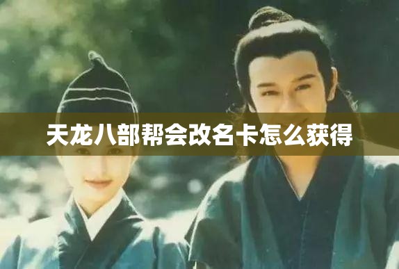 天龙八部帮会改名卡怎么获得 天龙八部帮会改名卡怎么获得