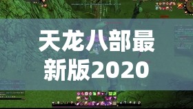 天龙八部最新版2020在线 天龙八部最新版2020在线