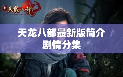 天龙八部最新版简介剧情分集 天龙八部最新版简介剧情分集