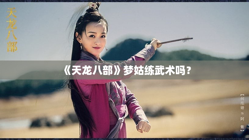 《天龙八部》梦姑练武术吗? 《天龙八部》梦姑练武术吗?