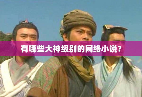 有哪些大神级别的网络小说? 有哪些大神级别的网络小说?