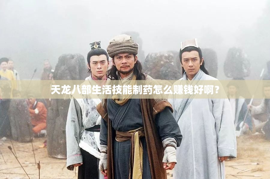天龙八部生活技能制药怎么赚钱好啊? 天龙八部生活技能制药怎么赚钱好啊?