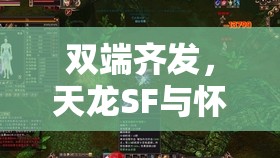 双端齐发,天龙SF与怀旧服共塑武侠新纪元 双端齐发,天龙SF与怀旧服共塑武侠新纪元