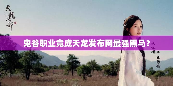 鬼谷职业竟成天龙发布网最强黑马? 鬼谷职业竟成天龙发布网最强黑马?