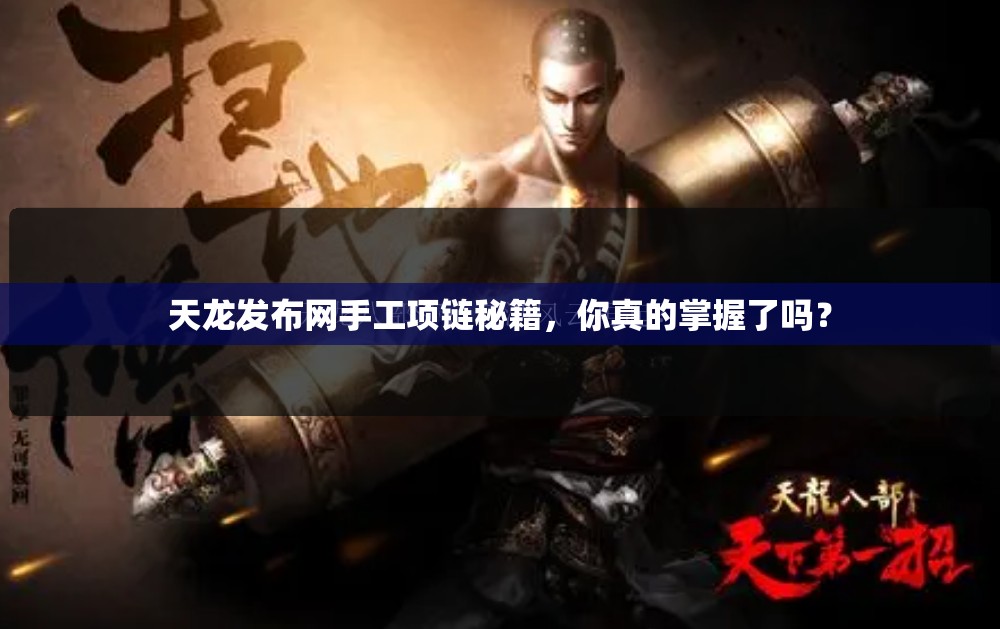 天龙发布网手工项链秘籍,你真的掌握了吗? 天龙发布网手工项链秘籍,你真的掌握了吗?