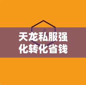 天龙私服强化转化省钱技巧全解析 天龙私服强化转化省钱技巧全解析