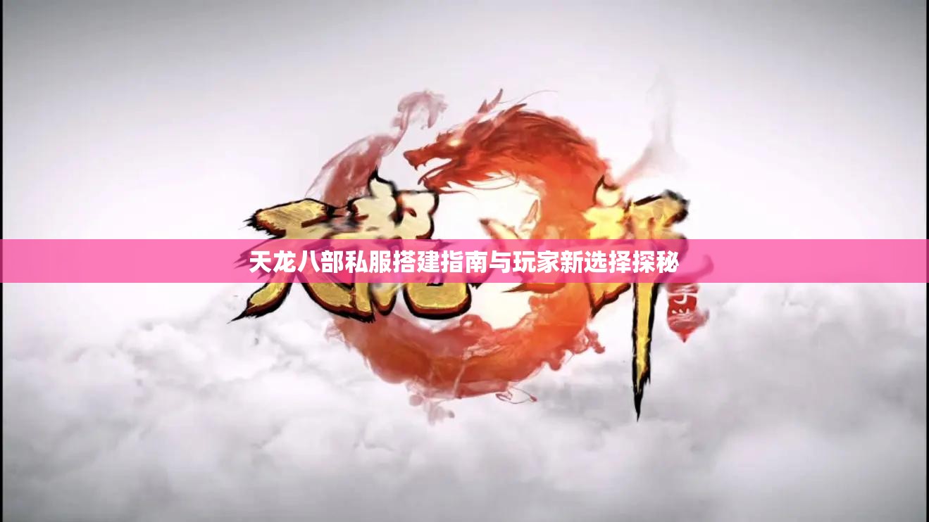 天龙八部私服搭建指南与玩家新选择探秘 天龙八部私服搭建指南与玩家新选择探秘