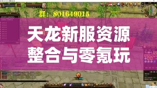 天龙新服资源整合与零氪玩家成长指南 天龙新服资源整合与零氪玩家成长指南
