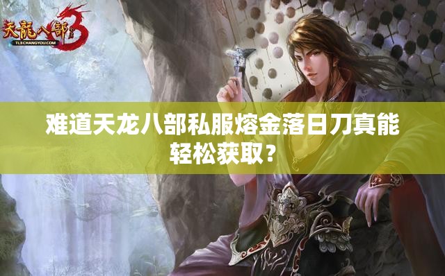 难道天龙八部私服熔金落日刀真能轻松获取? 难道天龙八部私服熔金落日刀真能轻松获取?