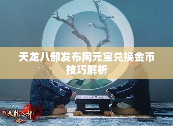 天龙八部发布网元宝兑换金币技巧解析 天龙八部发布网元宝兑换金币技巧解析