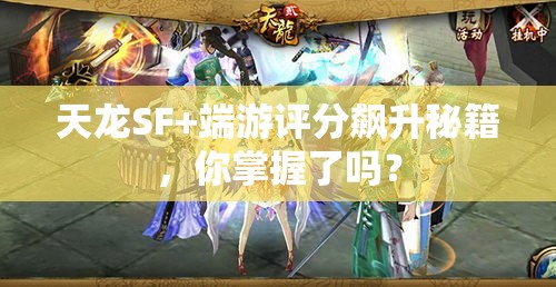 天龙SF+端游评分飙升秘籍,你掌握了吗? 天龙SF+端游评分飙升秘籍,你掌握了吗?
