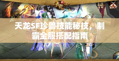 天龙SF珍兽技能秘技,制霸全服搭配指南 天龙SF珍兽技能秘技,制霸全服搭配指南