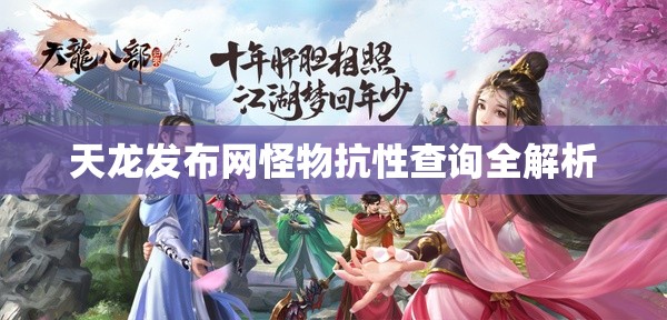 天龙发布网怪物抗性查询全解析 天龙发布网怪物抗性查询全解析