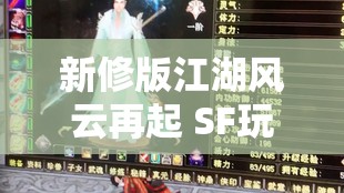 新修版江湖风云再起 SF玩法引发玩家热议 新修版江湖风云再起 SF玩法引发玩家热议